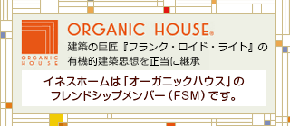 ORGANIC HOUSE 建築の巨匠『フランク・ロイド・ライト』の有機的建築思想を正当に継承　イネスホームは「オーガニックハウス」のフレンドシップメンバーです（FSM）。